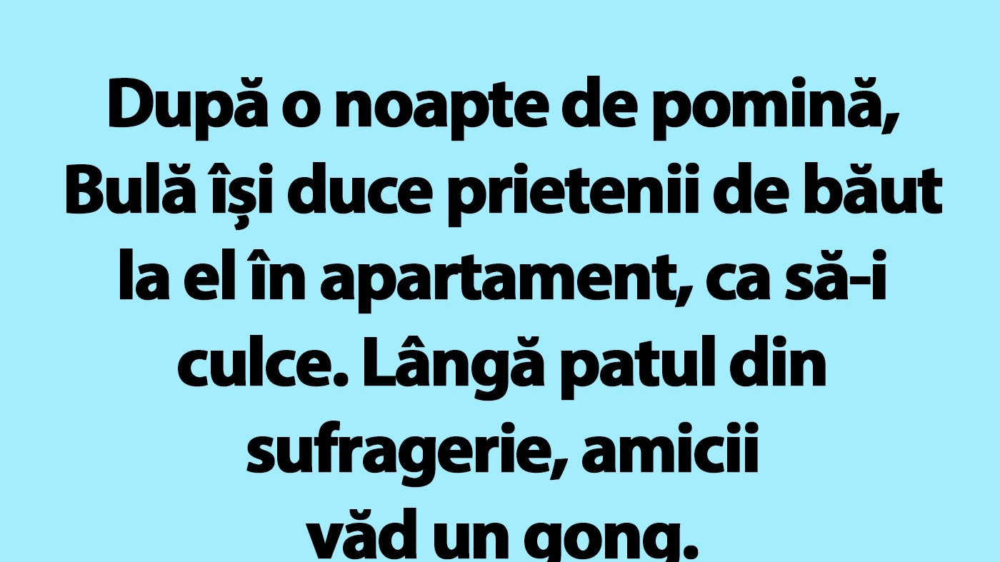 BANC | După o noapte de pomină, Bulă își duce prietenii de băut la el în apartament, ca să-i culce