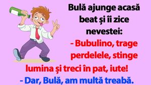 BANC | Bulă ajunge acasă beat și îi zice nevestei: "Bubulino, trage perdelele și treci în pat, iute!"