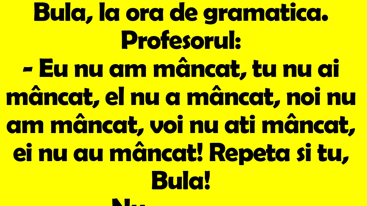 BANC | Bulă, la ora de gramatică. Profesorul: "Eu nu am mâncat, tu nu ai mâncat, el nu a mâncat, noi.."