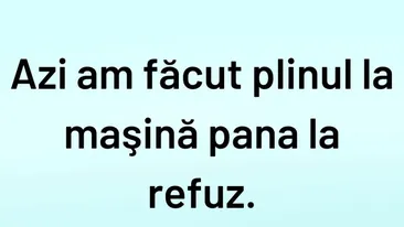 BANCUL ZILEI | Azi am făcut plinul la mașină până la refuz