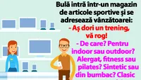 BANC | Bulă intră într-un magazin de articole sportive: Aș dori un trening, vă rog