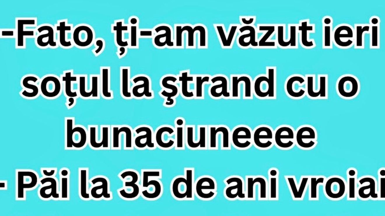 BANCUL ZILEI | ”Fato, ți-am văzut ieri soțul la ștrand cu o bunăciune”