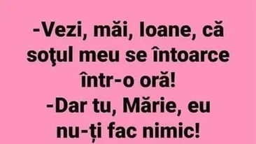 BANCUL ZILEI | Vezi, măi, Ioane, că soțul meu se întoarce într-o oră!