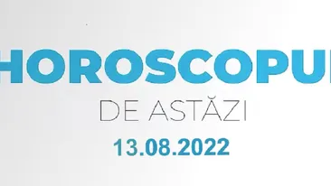 Horoscop 13 august 2022