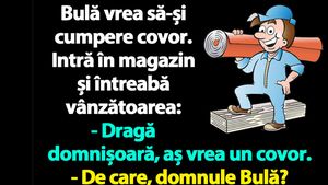 Bancul dimineții | Bulă vrea să-și cumpere covor