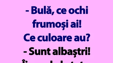 BANC | Bulă, ce ochi frumoși ai! Ce culoare au?