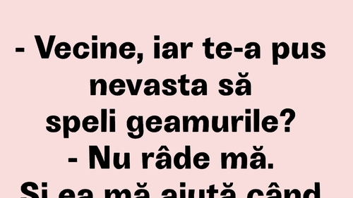 BANCUL ZILEI | "Vecine, iar te-a pus nevasta să speli geamurile?"