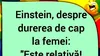 BANC | Albert Einstein, despre durerea de cap la femei