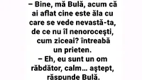 BANC | Bine, mă Bulă, acum că ai aflat cine e ăla cu care se vede nevastă-ta, de ce nu îl nenorocești?