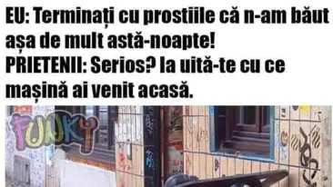 BANC | Nu am băut așa mult azi-noapte! Serios?! Ia uite cu ce mașină ai venit acasă