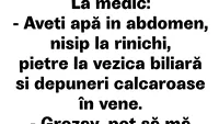 BANC | La medic: Aveți apă în abdomen, nisip la rinichi, pietre la vezica biliară și depuneri calcaroase în vene