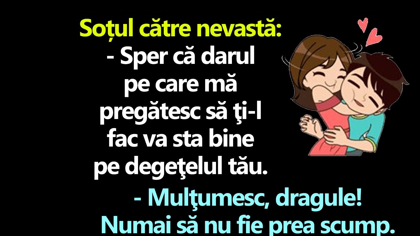 BANCUL ZILEI | "Sper că darul pe care mă pregătesc să ţi-l fac va sta bine pe degeţelul tău"