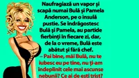 BANC | Naufragiază un vapor și scapă numai Bulă și Pamela Anderson, pe o insulă pustie