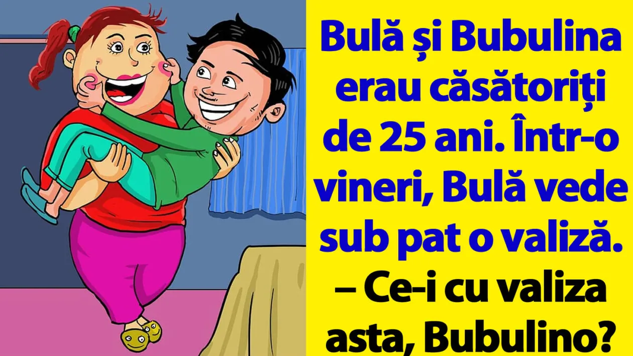 BANC | Bulă și Bubulina erau căsătoriți de 25 ani. Într-o vineri, Bulă vede sub pat o valiză