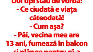 BANC | "Vecina mea are 13 ani, fumează în balcon și plânge pentru că a părăsit-o iubitul. Eu am 40.."