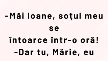 BANCUL ZILEI | „Măi Ioane, soțul meu se întoarce într-o oră!”