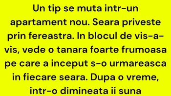 BANC | Un tip se mută într-un apartament nou. Seara privește prin fereastră. În blocul de vis-a-vis, vede o tânără foarte frumoasă