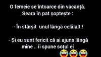 BANC | O femeie se întoarce din vacanță. Seara, în pat, șoptește: În sfârșit, unul lângă celălalt