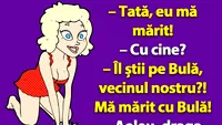 BANCUL ZILEI | Tată, eu mă mărit cu Bulă!