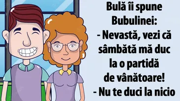 BANC | Bulă îi spune Bubulinei: Nevastă, vezi că sâmbătă mă duc la o partidă de vânătoare!