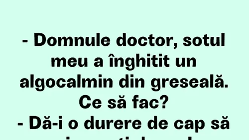 BANCUL ZILEI | Domnule doctor, soțul meu a înghițit un algocalmin din greșeală!