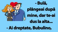 BANC | Bulă, plângeai după mine, dar te-ai dus la alta