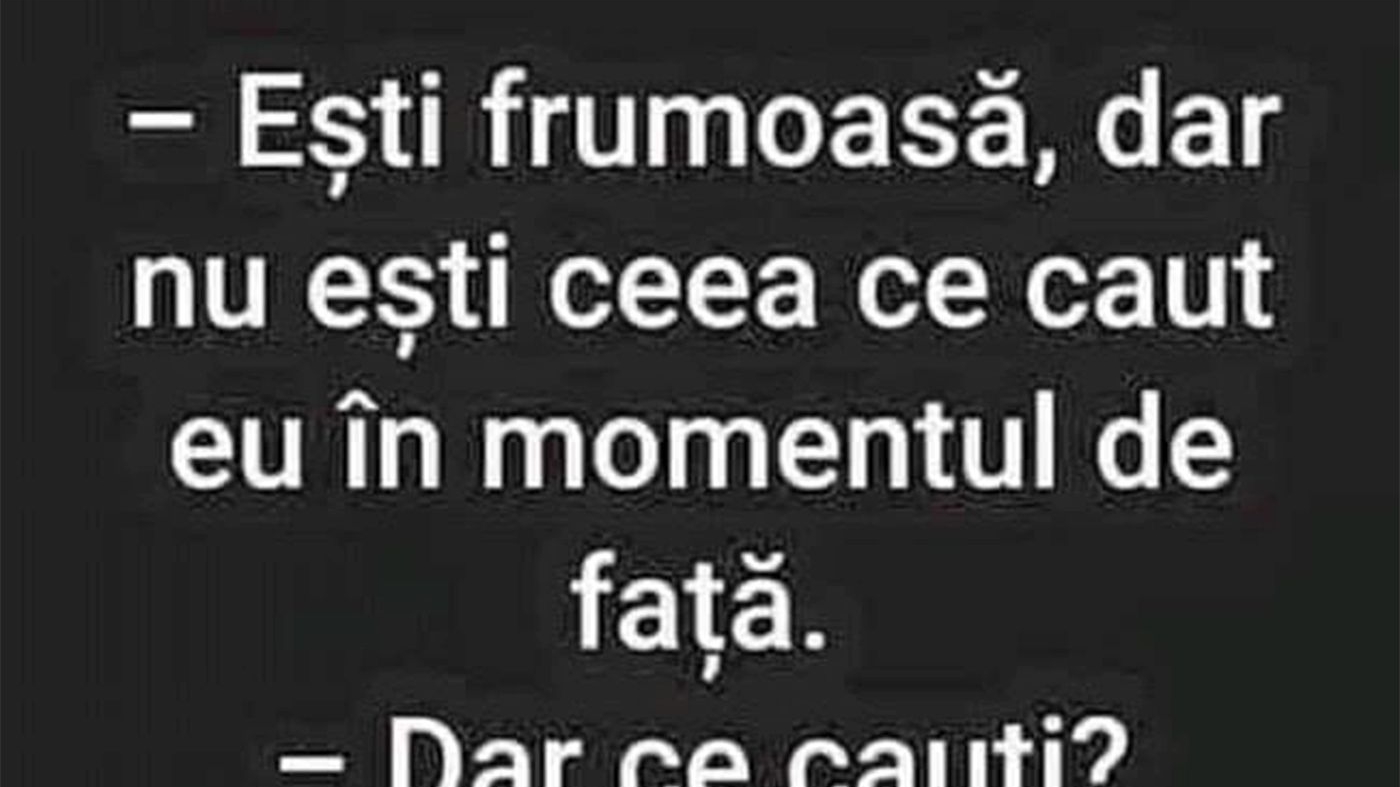 BANCUL ZILEI | "Ești frumoasă, dar nu ești ceea ce caut"