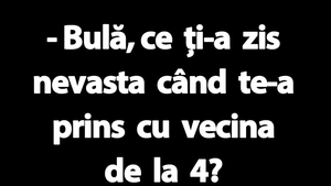 BANC | "Bulă, ce ți-a zis nevasta când te-a prins cu vecina de la 4?"