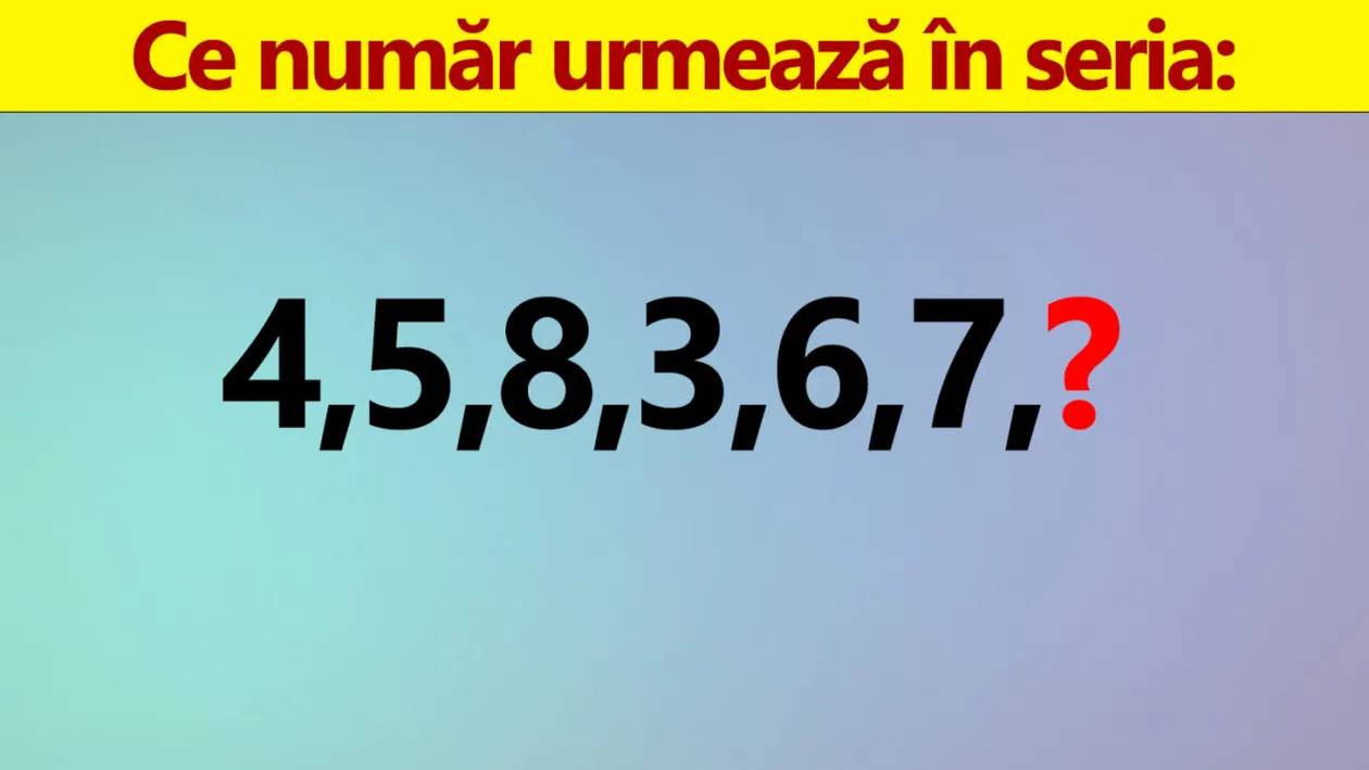 Test IQ doar pentru genii | Ce număr urmează în seria: 4, 5, 8, 3, 6, 7?