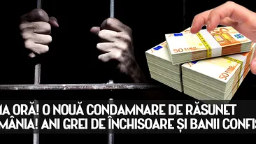 ULTIMA ORA! O noua condamnare de rasunet in Romania! Ani grei de inchisoare si banii CONFISCATI!