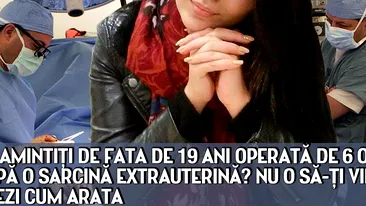 Vă amintiţi de fata de 19 ani operată de 6 ori după o sarcină extrauterină? Nu o să-ţi vină să crezi cum arata