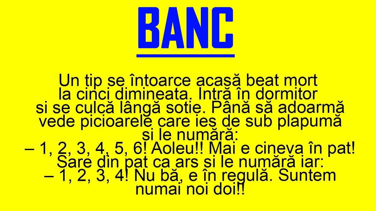 BANC | Bulă se întoarce acasă beat, la ora 5:00 dimineața, și se culcă lângă soție. Vede picioarele care ies de sub plapumă și le numără: "1, 2, 3, 4, 5, 6. Aoleu!"