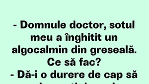 BANCUL ZILEI | "Domnule doctor, soțul meu a înghițit un algocalmin din greșeală!"