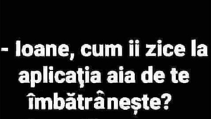 BANCUL ZILEI | "Ioane, cum îi zice la aplicația ai de te îmbătrânește?"