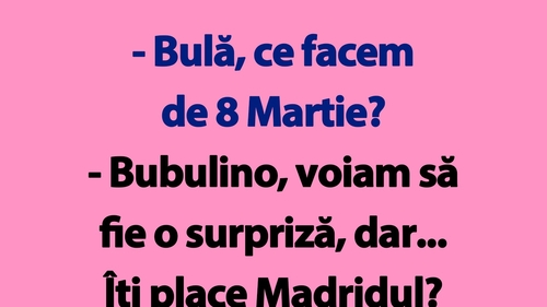 BANC | "Bulă, ce facem de 8 Martie?"
