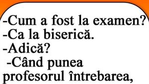 BANCUL ZILEI | "Cum a fost la examen?" "Ca la biserică!"