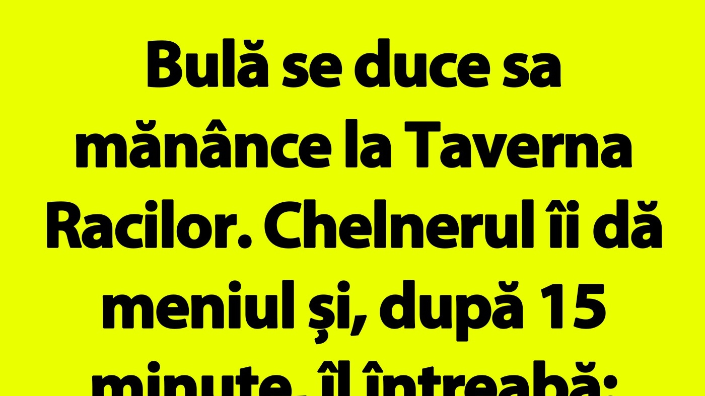 BANC | Bulă se duce să mănânce la Taverna Racilor. Chelnerul îi dă meniul și, după 15 minute, îl întreabă