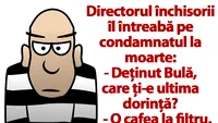 BANCUL ZILEI | Deținut Bulă, care ți-e ultima dorință?