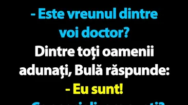 BANC | Este vreunul dintre voi doctor? Dintre toți oamenii adunați, Bulă răspunde