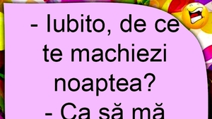 BANCUL ZILEI | "Iubito, de ce te machiezi noaptea?"