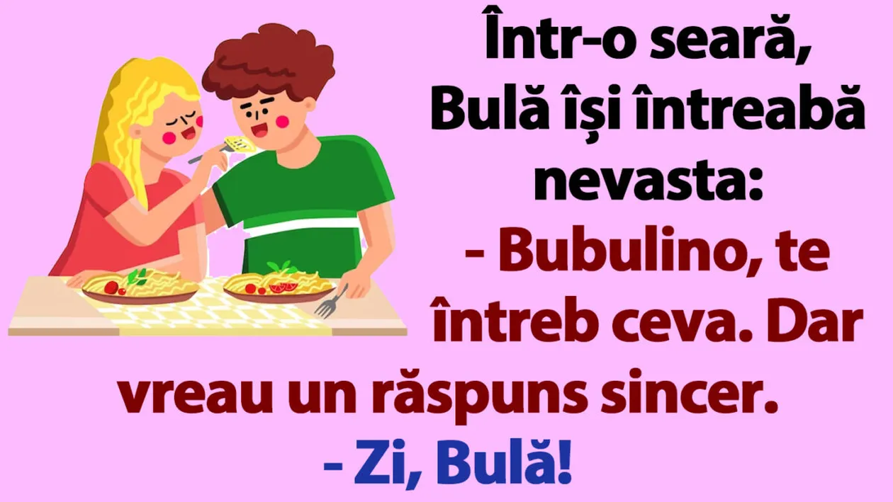 BANC | Într-o seară, Bulă își întreabă nevasta: Bubulino, te întreb ceva. Dar vreau un răspuns sincer