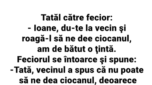BANC | Tatăl, către fecior: "Ioane, du-te la vecin și roagă-l să ne dea ciocanul!"