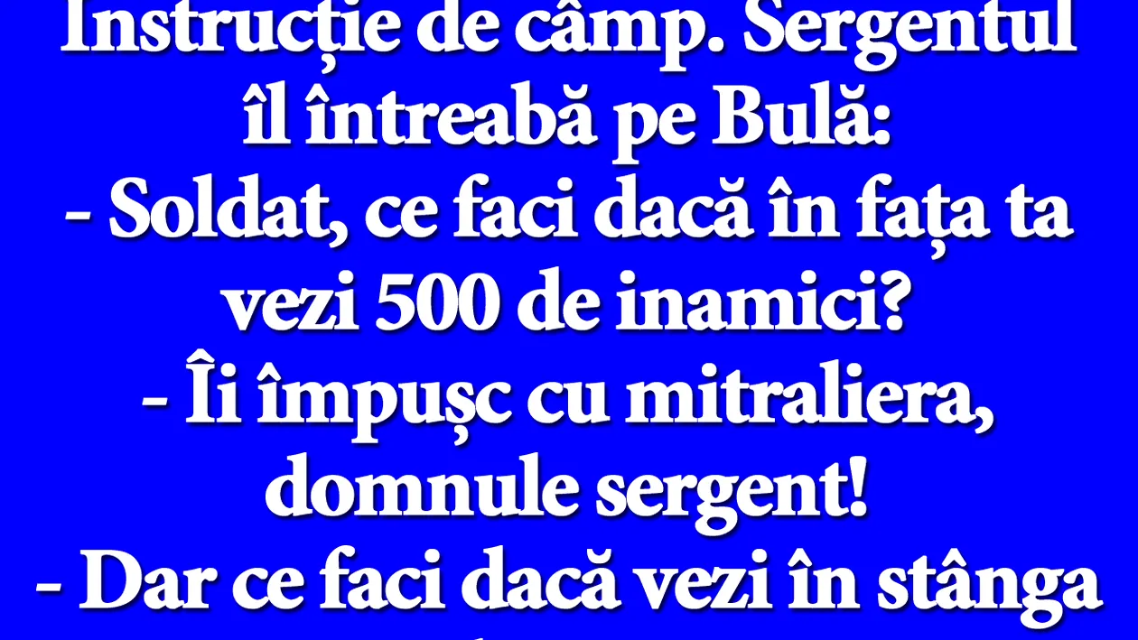 BANC | Instrucție de câmp. Sergentul îl întreabă pe Bulă: Soldat, ce faci dacă în fața ta vezi 500 de inamici?