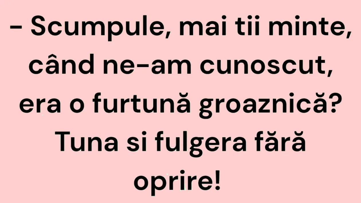 BANC | Scumpule, mai ții minte, când ne-am cunoscut, era o furtună groaznică?