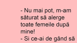 BANC | "M-am săturat să alerge toate femeile după mine"
