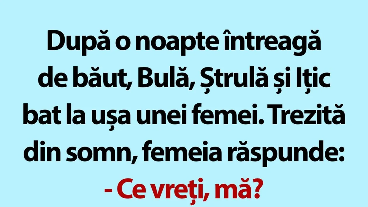 BANC | După o noapte întreagă de băut, Bulă, Ștrulă și Ițic bat la ușa unei femei