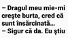 BANCUL ZILEI | „Dragul meu mie-mi crește burta, cred că sunt însărcinată”