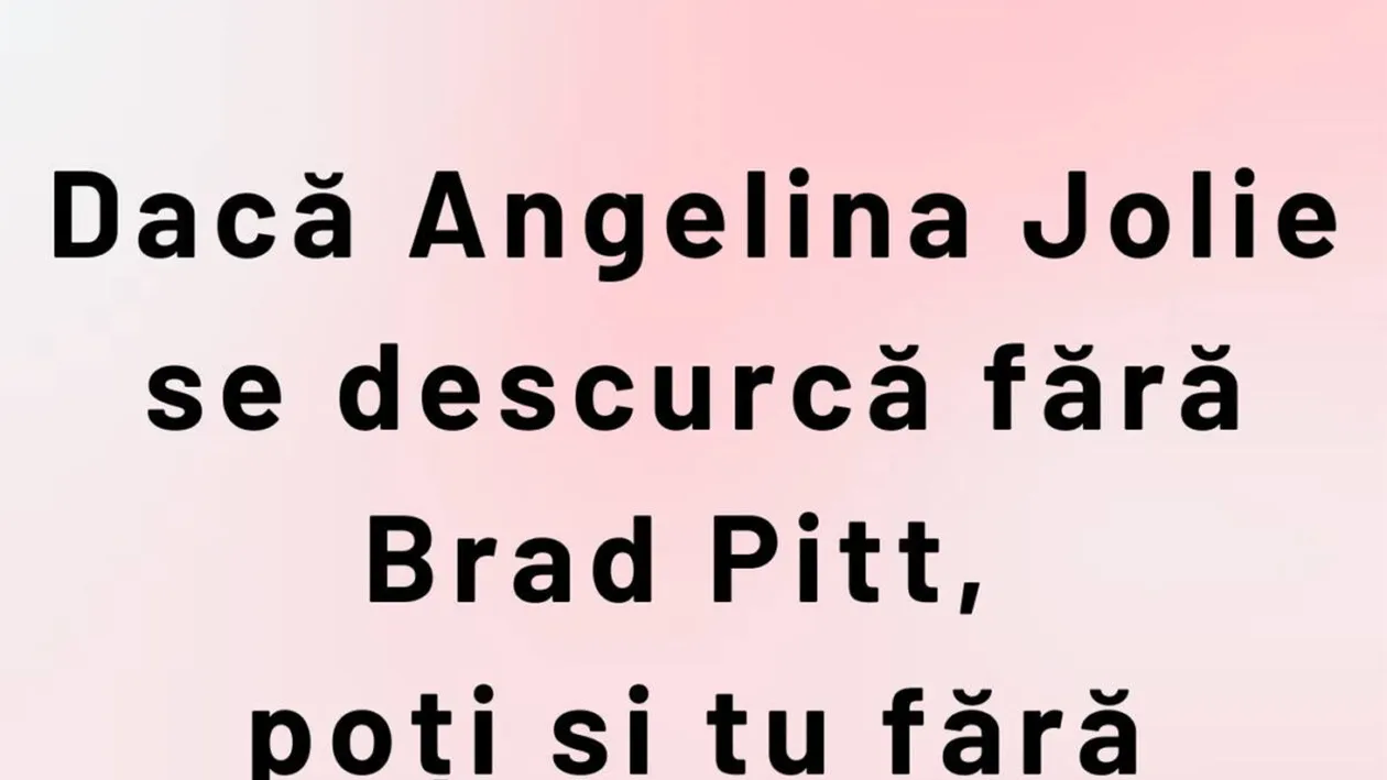 BANCUL ZILEI | Dacă Angelina Jolie se descurcă fără Brad Pitt...