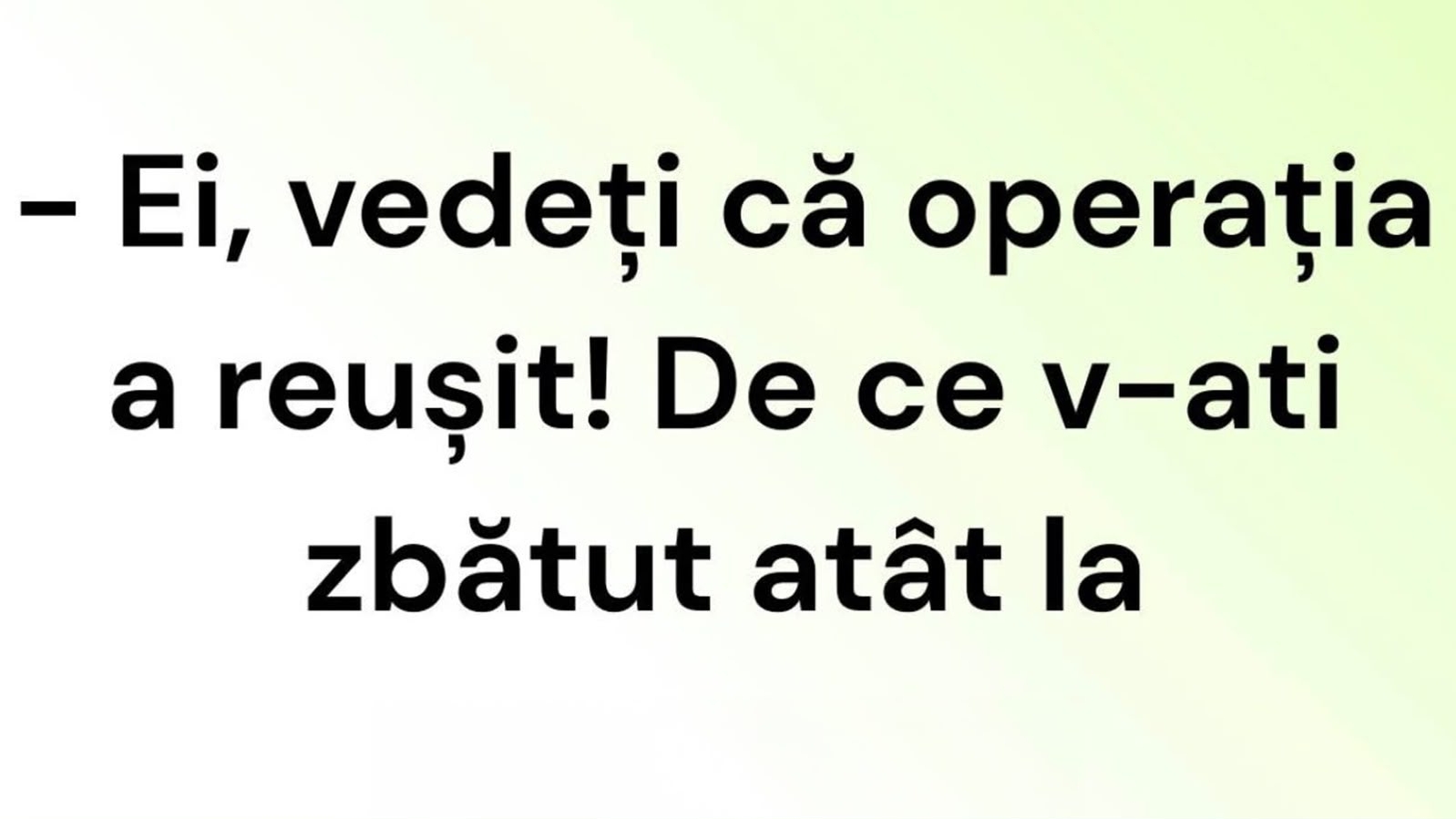 BANCUL DE VINERI | ”Vedeți că operația a reușit?”