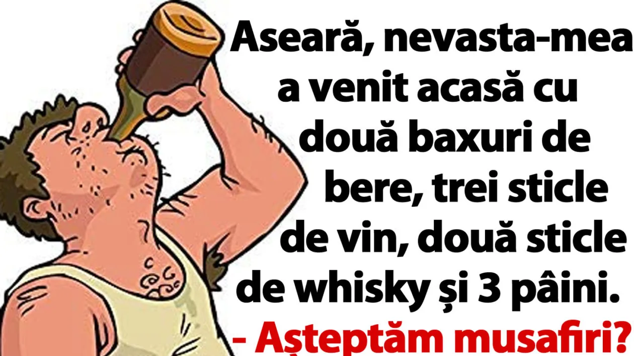 Bancul de duminică | Aseară, nevasta-mea a venit acasă cu 2 baxuri de bere, 3 sticle de vin, 2 sticle de whisky și 3 pâini